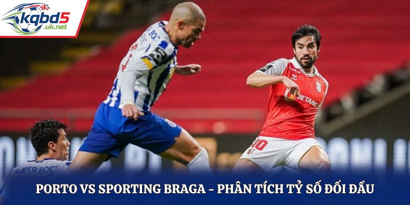 Soi kèo Porto vs Sporting Braga - đánh giá kết quả đụng độ trước kia