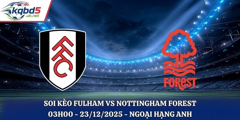 Soi Kèo Fulham vs Nottingham Forest - 03h00 23/12/2025 - Ngoại hạng Anh